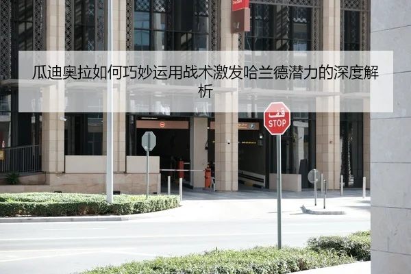 瓜迪奥拉如何巧妙运用战术激发哈兰德潜力的深度解析